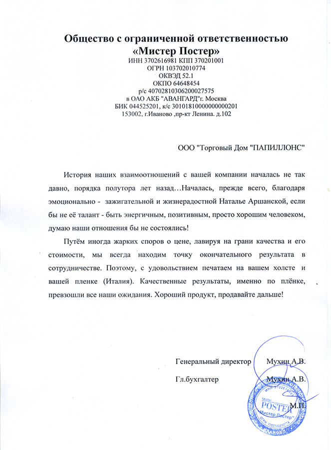 История наших взаимоотношений с вашей компанией началась не так давно, порядка полутора лет назад... Началась, прежде всего, благодаря эмоционально-зажигательной и жизнерадостной Наталье Аршанской, если бы не её талант - быть энергичным, позитивным, просто хорошим человеком, думаю наши отношения бы не состоялись!

Путём иногда жарких споров о цене, лавируя на грани качества и его стоимости, мы всегда находим точку окончательного результата в сотрудничестве. Поэтому, с удовольствием печатаем на вашем холсте и вашей плёнке (Италия). Качественные результаты, именно по плёнке, превзошли все наши ожидания. Хороший продукт, продавайте дальше!

