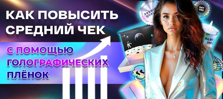 Как повысить средний чек с помощью голографических плёнок