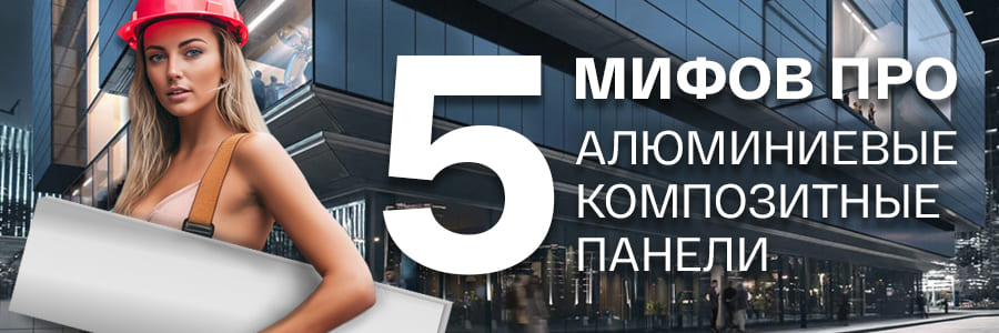 5 мифов про алюминиевые композитные панели